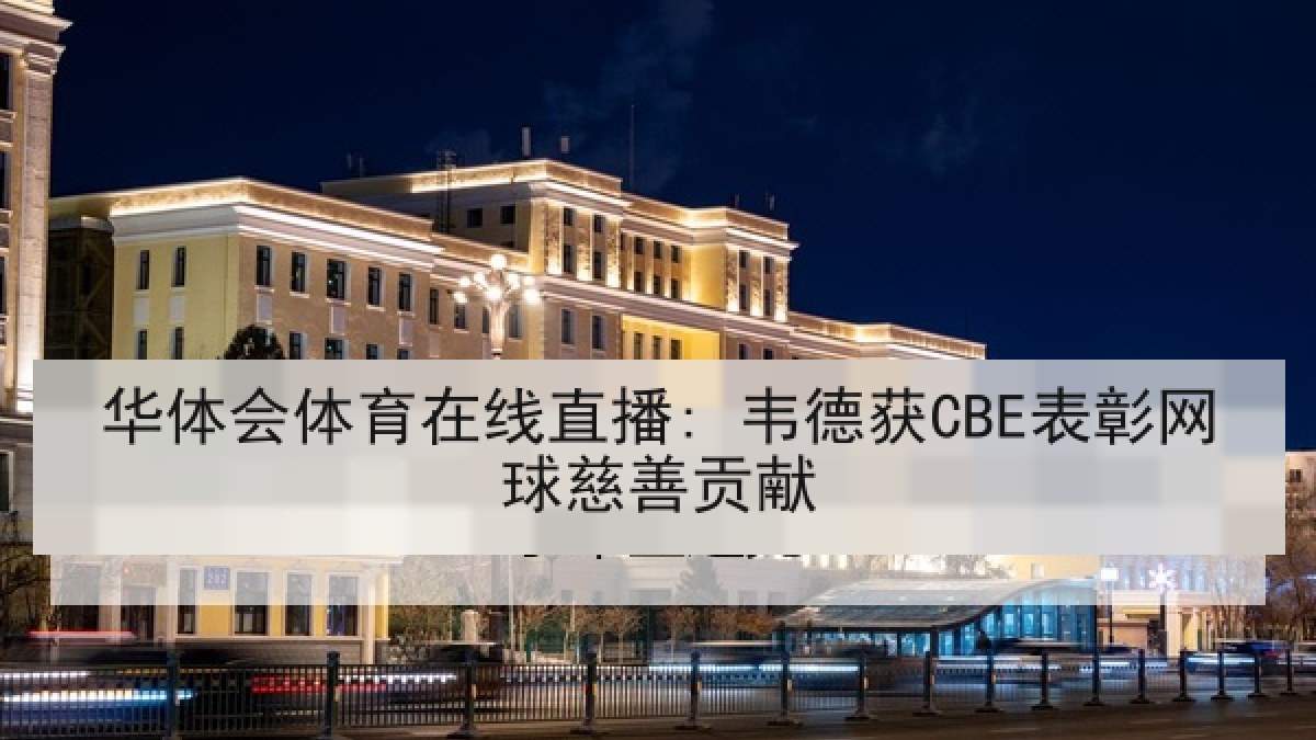 华体会体育在线直播: 韦德获CBE表彰网球慈善贡献