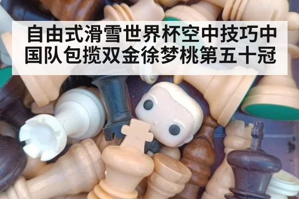 自由式滑雪世界杯空中技巧中国队包揽双金徐梦桃第五十冠