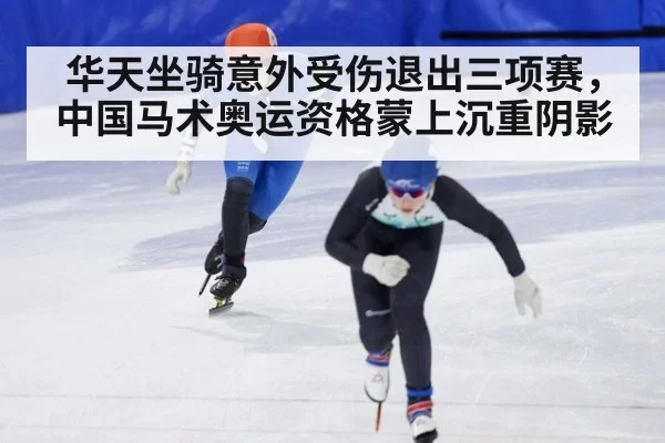 华天坐骑意外受伤退出三项赛，中国马术奥运资格蒙上沉重阴影