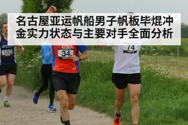 名古屋亚运帆船男子帆板毕焜冲金实力状态与主要对手全面分析