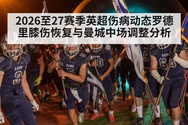 2026至27赛季英超伤病动态罗德里膝伤恢复与曼城中场调整分析