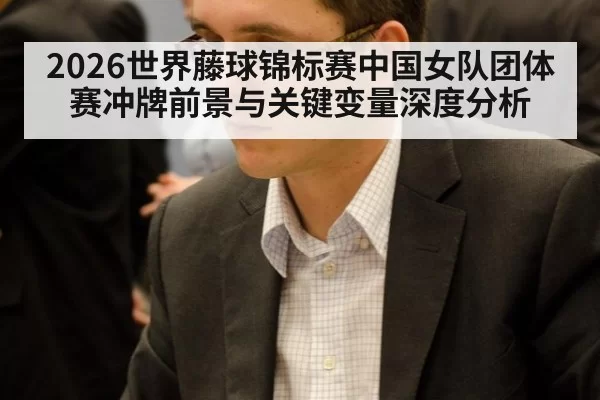 2026世界藤球锦标赛中国女队团体赛冲牌前景与关键变量深度分析